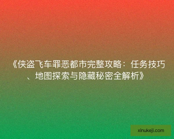 《侠盗飞车罪恶都市完整攻略：任务技巧、地图探索与隐藏秘密全解析》