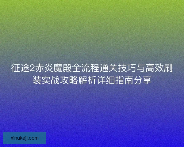 征途2赤炎魔殿全流程通关技巧与高效刷装实战攻略解析详细指南分享